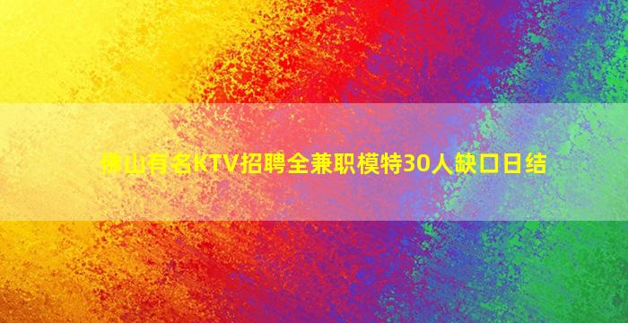 佛山有名KTV招聘全兼职模特30人缺口日结